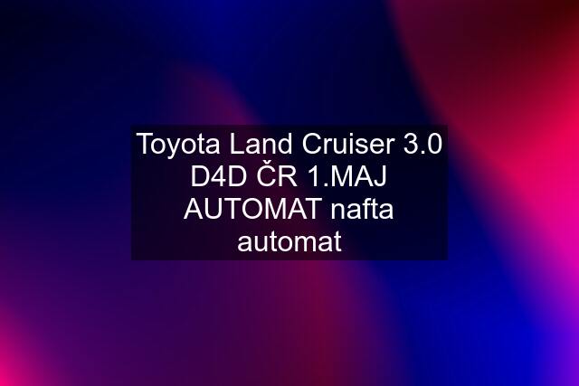 Toyota Land Cruiser 3.0 D4D ČR 1.MAJ AUTOMAT nafta automat