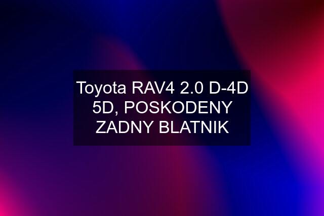 Toyota RAV4 2.0 D-4D 5D, POSKODENY ZADNY BLATNIK