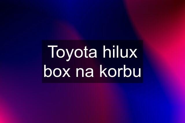 Toyota hilux box na korbu