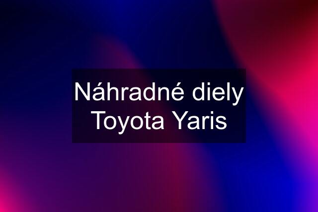 Náhradné diely Toyota Yaris