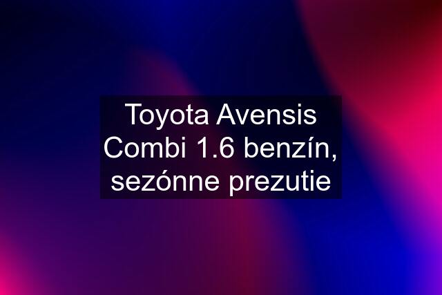 Toyota Avensis Combi 1.6 benzín, sezónne prezutie