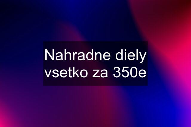 Nahradne diely vsetko za 350e