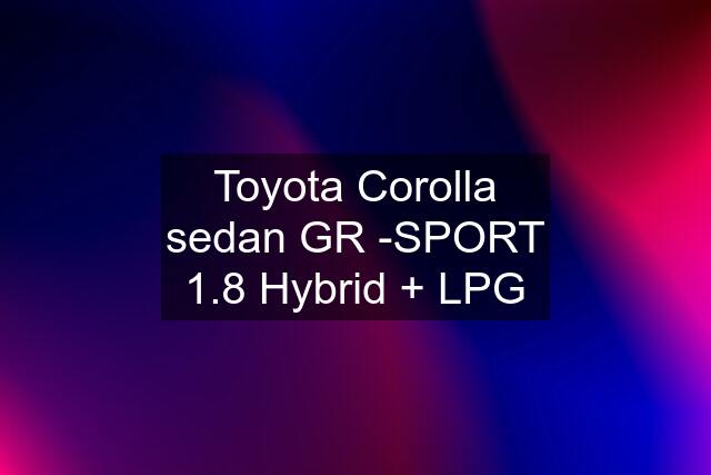 Toyota Corolla sedan GR -SPORT 1.8 Hybrid + LPG