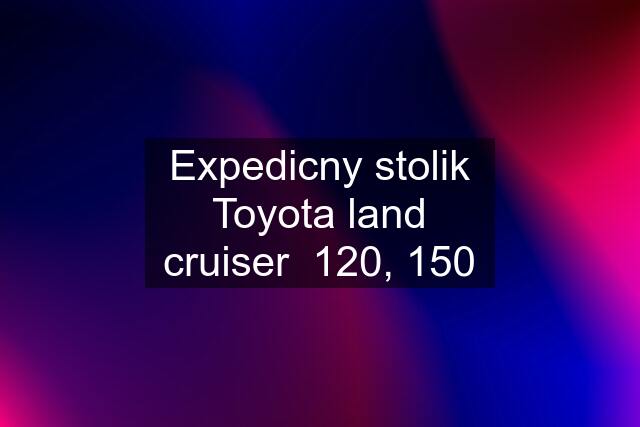 Expedicny stolik Toyota land cruiser  120, 150