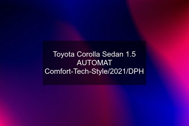 Toyota Corolla Sedan 1.5 AUTOMAT Comfort-Tech-Style/2021/DPH