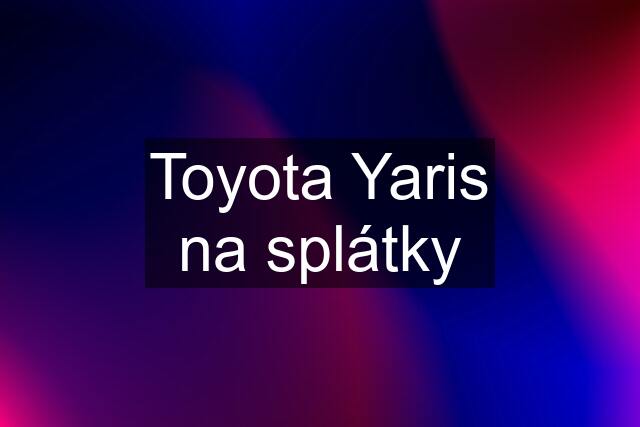 Toyota Yaris na splátky