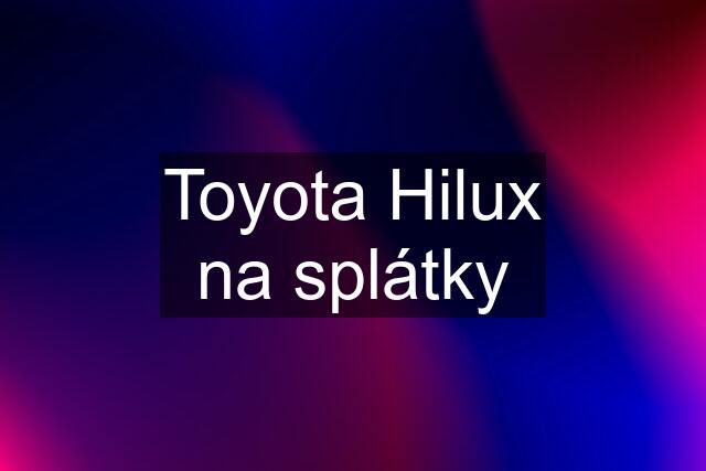 Toyota Hilux na splátky