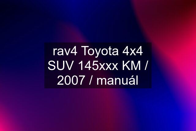 rav4 Toyota 4x4 SUV 145xxx KM / 2007 / manuál