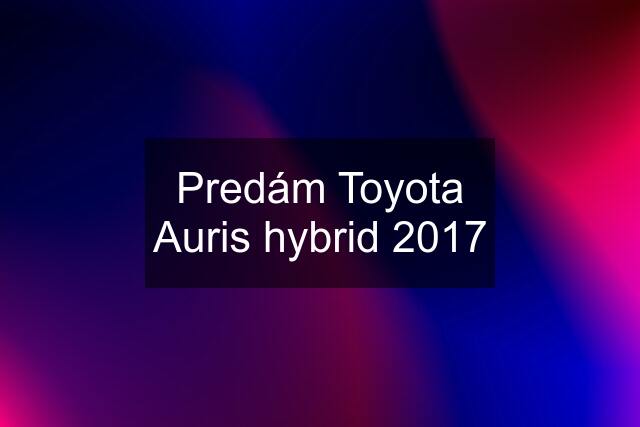 Predám Toyota Auris hybrid 2017