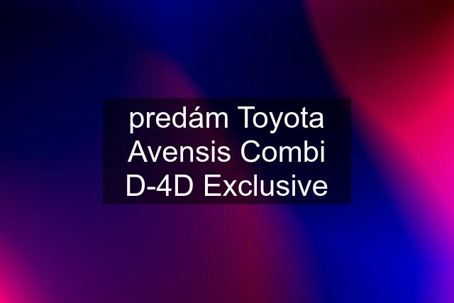 predám Toyota Avensis Combi D-4D Exclusive