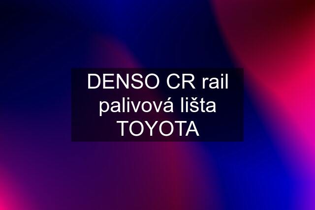 DENSO CR rail palivová lišta TOYOTA