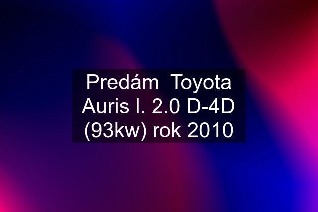 Predám  Toyota Auris l. 2.0 D-4D (93kw) rok 2010