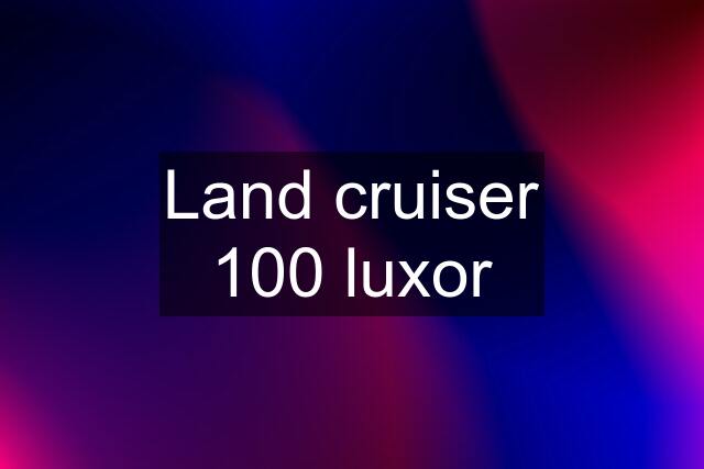 Land cruiser 100 luxor