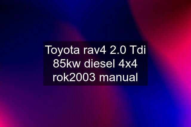 Toyota rav4 2.0 Tdi 85kw diesel 4x4 rok2003 manual