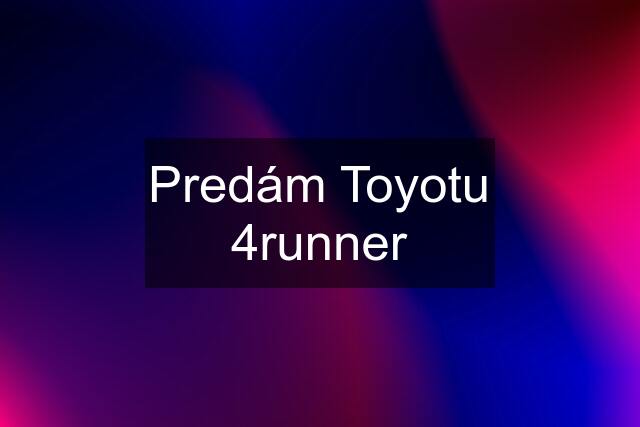 Predám Toyotu 4runner