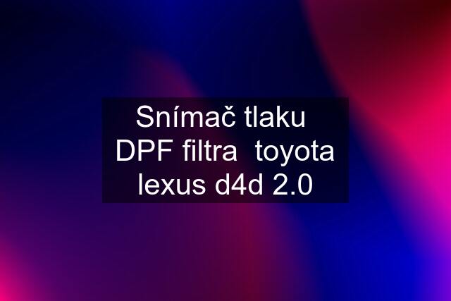 Snímač tlaku  DPF filtra  toyota lexus d4d 2.0