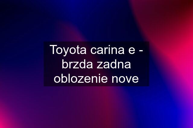 Toyota carina e - brzda zadna oblozenie nove