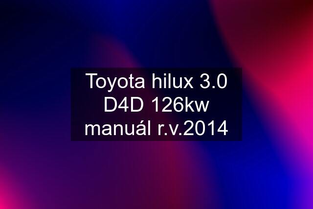 Toyota hilux 3.0 D4D 126kw manuál r.v.2014