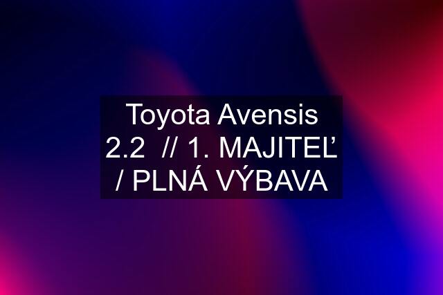 Toyota Avensis 2.2  // 1. MAJITEĽ / PLNÁ VÝBAVA