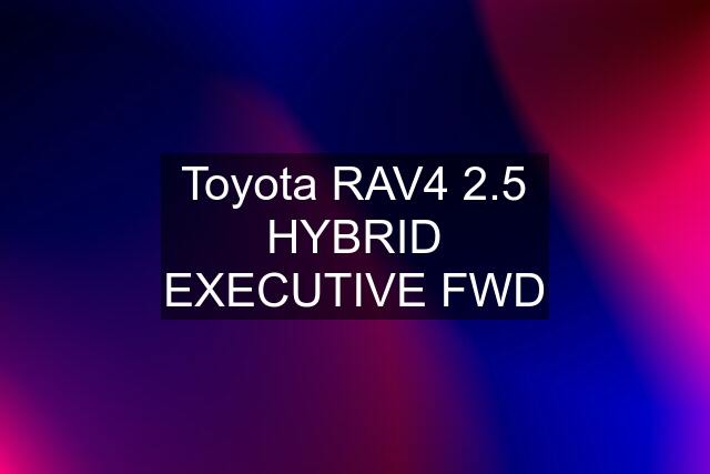 Toyota RAV4 2.5 HYBRID EXECUTIVE FWD