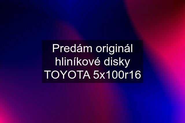 Predám originál hliníkové disky TOYOTA 5x100r16