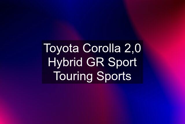 Toyota Corolla 2,0 Hybrid GR Sport Touring Sports