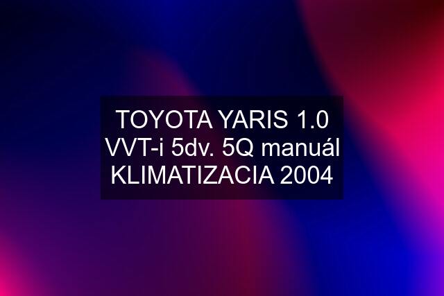 TOYOTA YARIS 1.0 VVT-i 5dv. 5Q manuál KLIMATIZACIA 2004