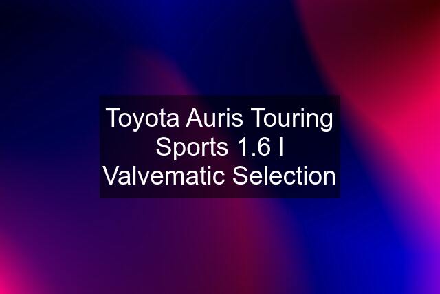 Toyota Auris Touring Sports 1.6 l Valvematic Selection