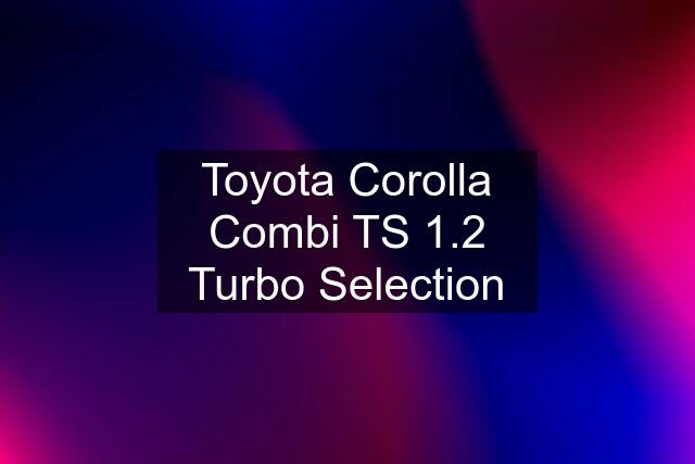 Toyota Corolla Combi TS 1.2 Turbo Selection