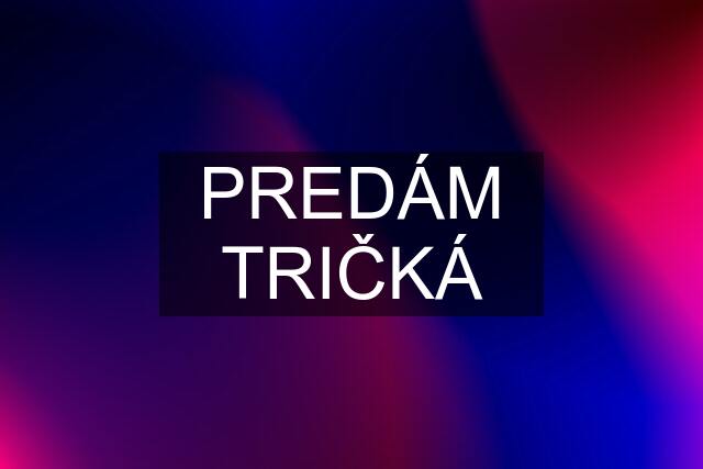 PREDÁM TRIČKÁ