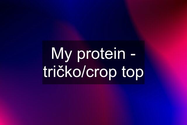 My protein - tričko/crop top