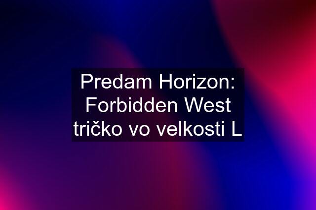 Predam Horizon: Forbidden West tričko vo velkosti L