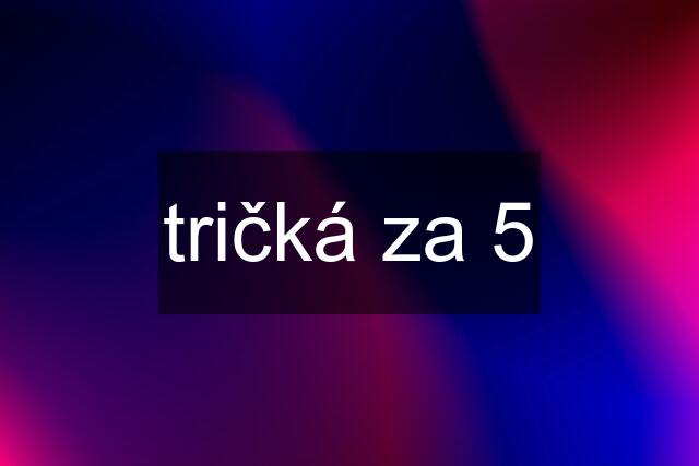 tričká za 5