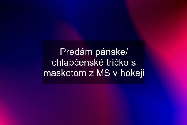 Predám pánske/ chlapčenské tričko s maskotom z MS v hokeji