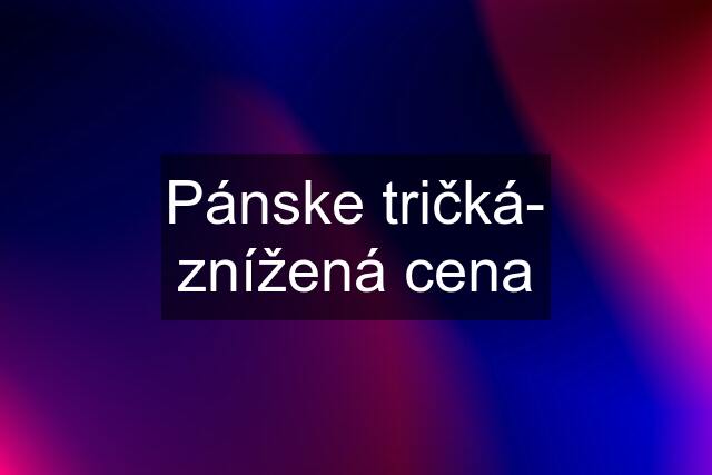 Pánske tričká- znížená cena