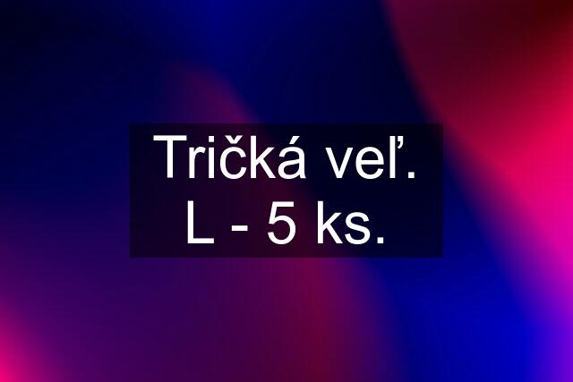 Tričká veľ. L - 5 ks.