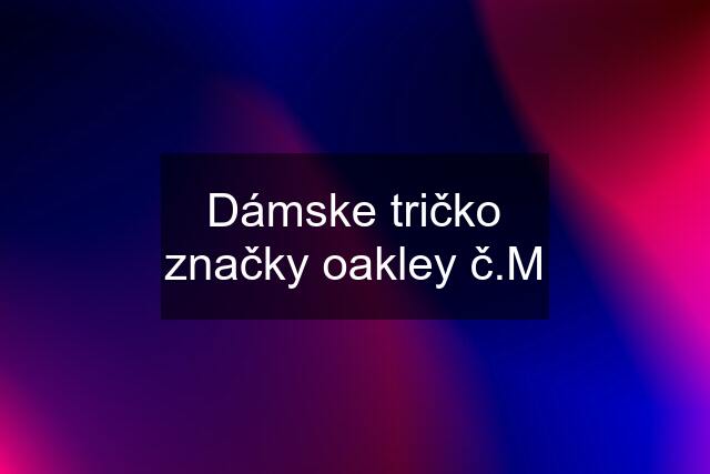 Dámske tričko značky oakley č.M