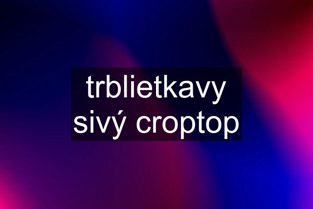 trblietkavy sivý croptop