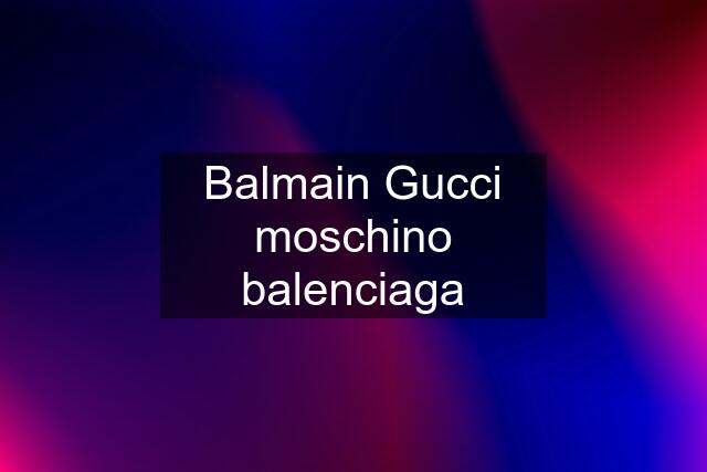 Balmain Gucci moschino balenciaga