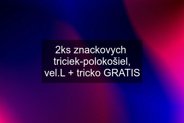 2ks znackovych  triciek-polokošiel, vel.L + tricko GRATIS