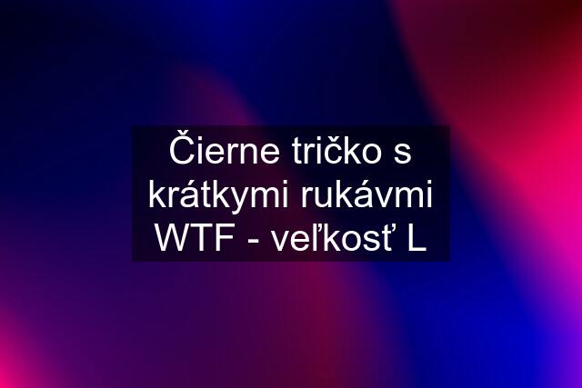 Čierne tričko s krátkymi rukávmi WTF - veľkosť L