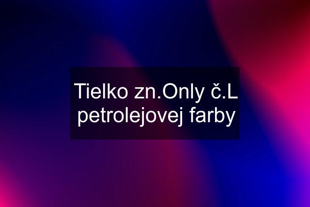 Tielko zn.Only č.L petrolejovej farby