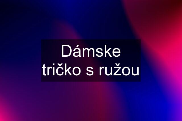 Dámske tričko s ružou