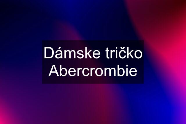 Dámske tričko Abercrombie