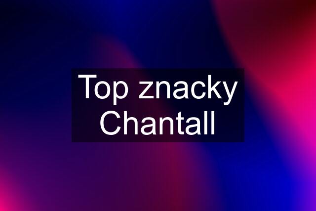 Top znacky Chantall