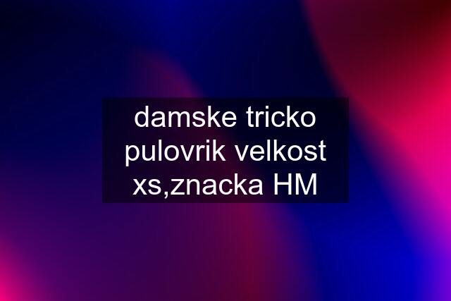 damske tricko pulovrik velkost xs,znacka HM