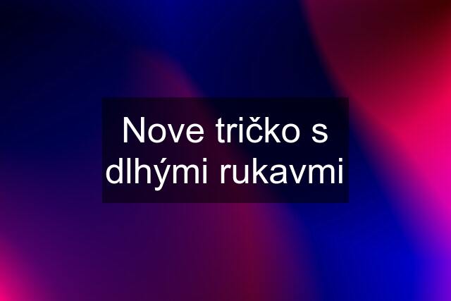 Nove tričko s dlhými rukavmi