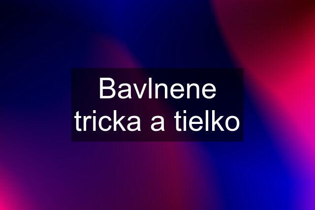 Bavlnene tricka a tielko