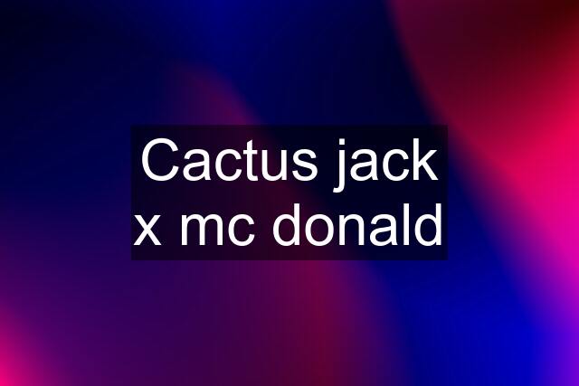 Cactus jack x mc donald