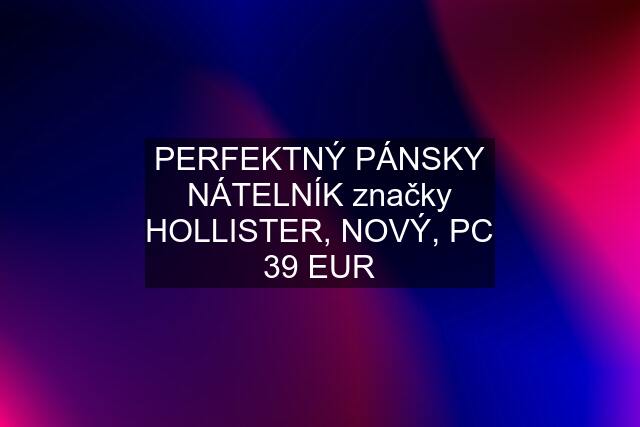 PERFEKTNÝ PÁNSKY NÁTELNÍK značky HOLLISTER, NOVÝ, PC 39 EUR